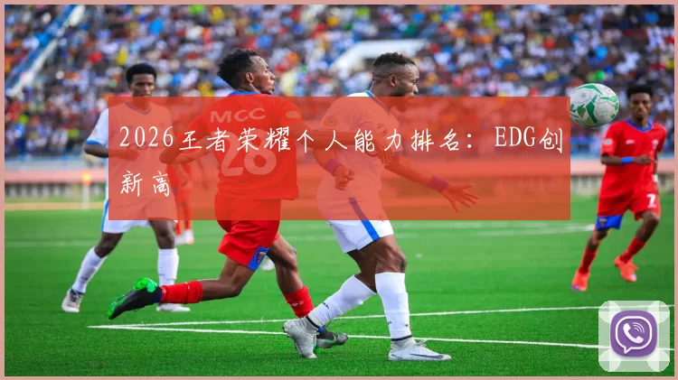 2026王者荣耀个人能力排名：EDG创新高