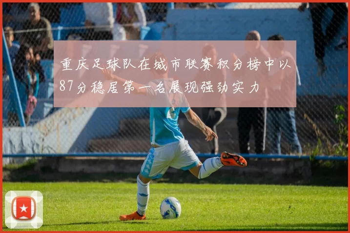 重庆足球队在城市联赛积分榜中以87分稳居第一名展现强劲实力