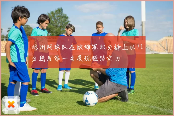 杭州网球队在欧锦赛积分榜上以71分稳居第一名展现强劲实力