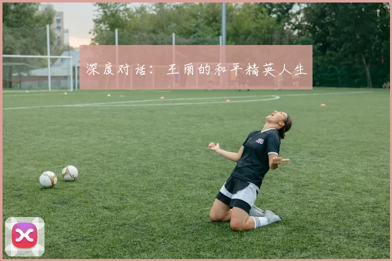 深度对话：王丽的和平精英人生