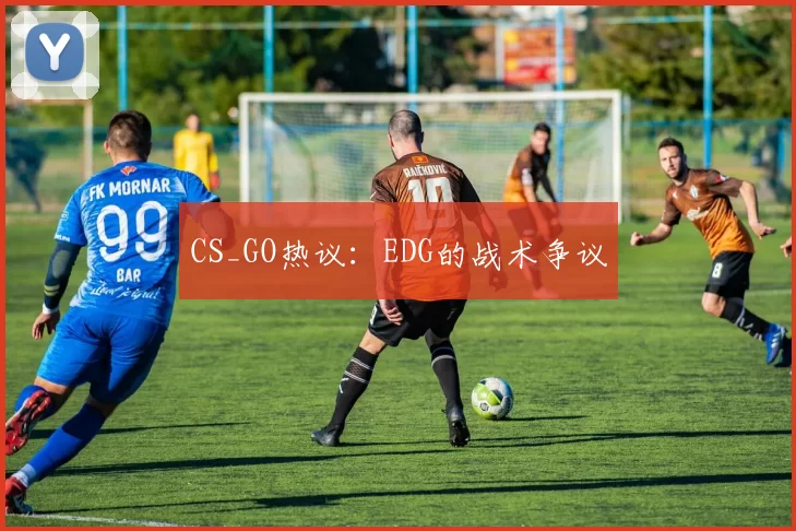 CS_GO热议：EDG的战术争议