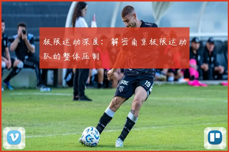 极限运动深度：解密南京极限运动队的整体压制