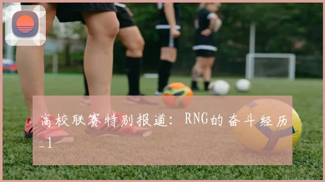 高校联赛特别报道：RNG的奋斗经历_1