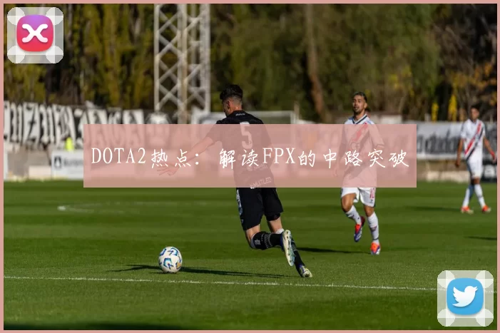 DOTA2热点：解读FPX的中路突破