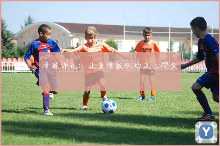 滑板评论：北京滑板队的反击得失