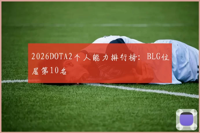 2026DOTA2个人能力排行榜：BLG位居第10名