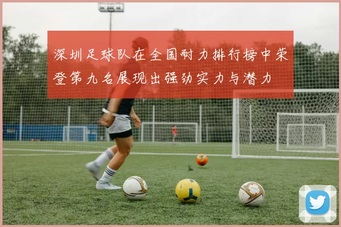 深圳足球队在全国耐力排行榜中荣登第九名展现出强劲实力与潜力