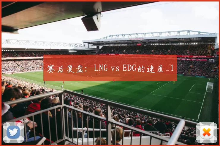 赛后复盘：LNG vs EDG的速度_1