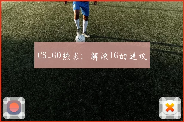 CS_GO热点：解读IG的进攻