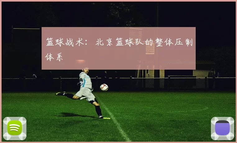 篮球战术：北京篮球队的整体压制体系